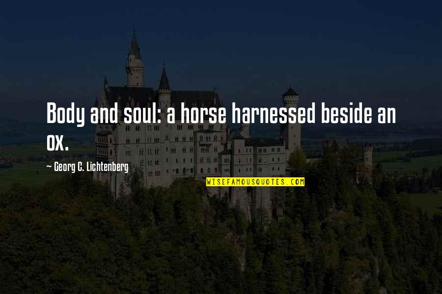 Harnessed Quotes By Georg C. Lichtenberg: Body and soul: a horse harnessed beside an