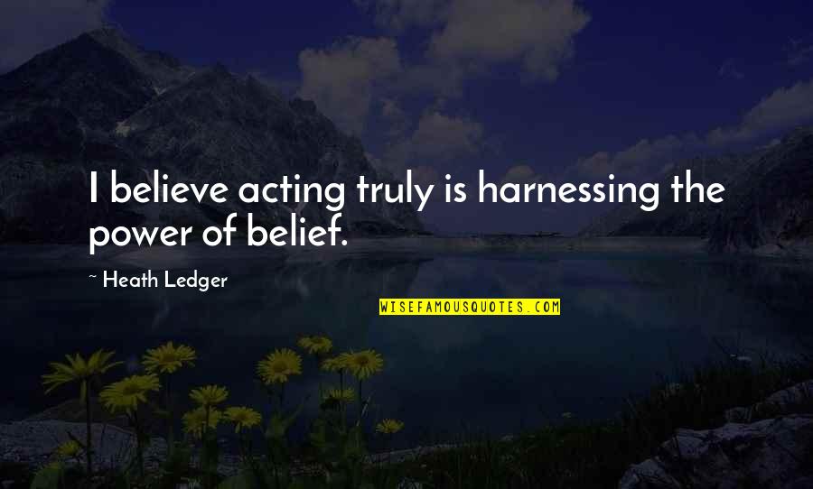 Harnessing Quotes By Heath Ledger: I believe acting truly is harnessing the power