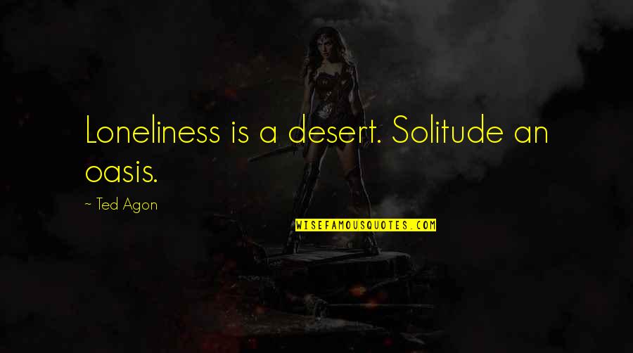 Harnetiaux Nilausen Quotes By Ted Agon: Loneliness is a desert. Solitude an oasis.