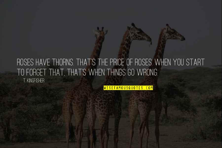 Harnick Md Quotes By T. Kingfisher: Roses have thorns. That's the price of roses. Harnick Md Quotes By T. Kingfisher: Roses have thorns. That's the price of roses.
