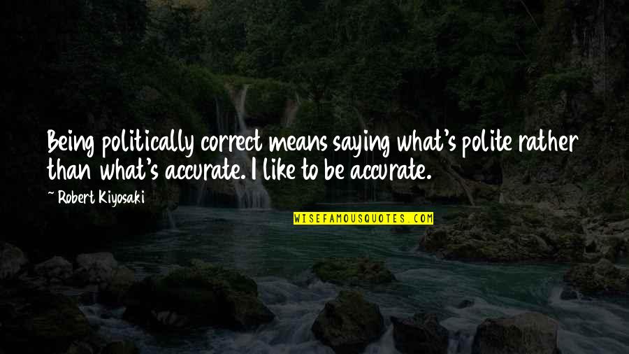 Harnwell College Quotes By Robert Kiyosaki: Being politically correct means saying what's polite rather