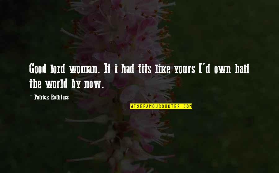 Haroatb Quotes By Patrick Rothfuss: Good lord woman. If i had tits like