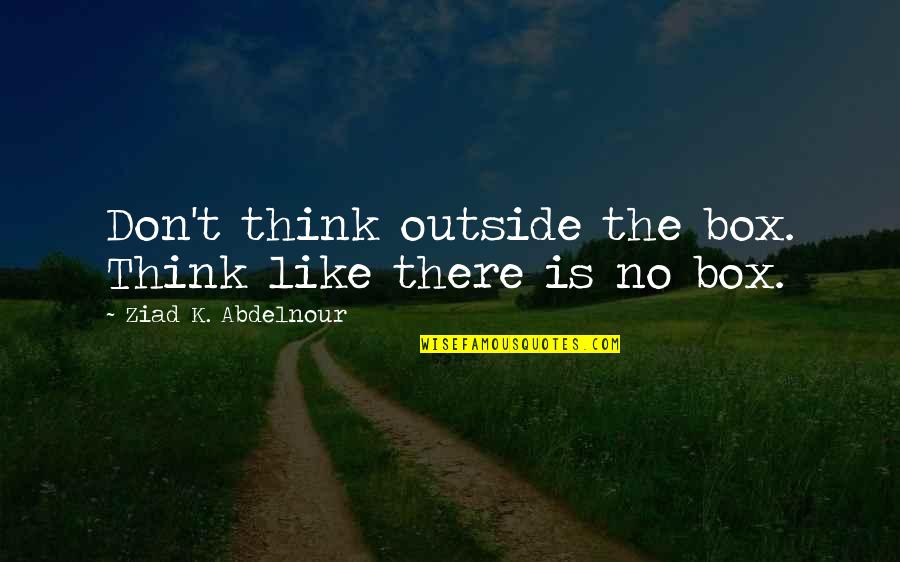 Harold And Kumar Goldstein Quotes By Ziad K. Abdelnour: Don't think outside the box. Think like there Harold And Kumar Goldstein Quotes By Ziad K. Abdelnour: Don't think outside the box. Think like there