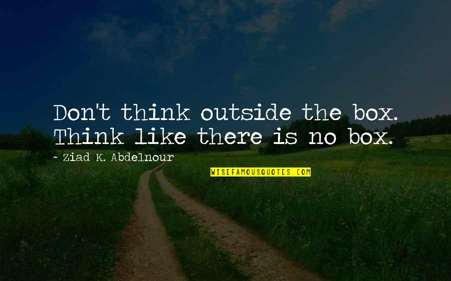 Harold And Kumar Goldstein Quotes By Ziad K. Abdelnour: Don't think outside the box. Think like there