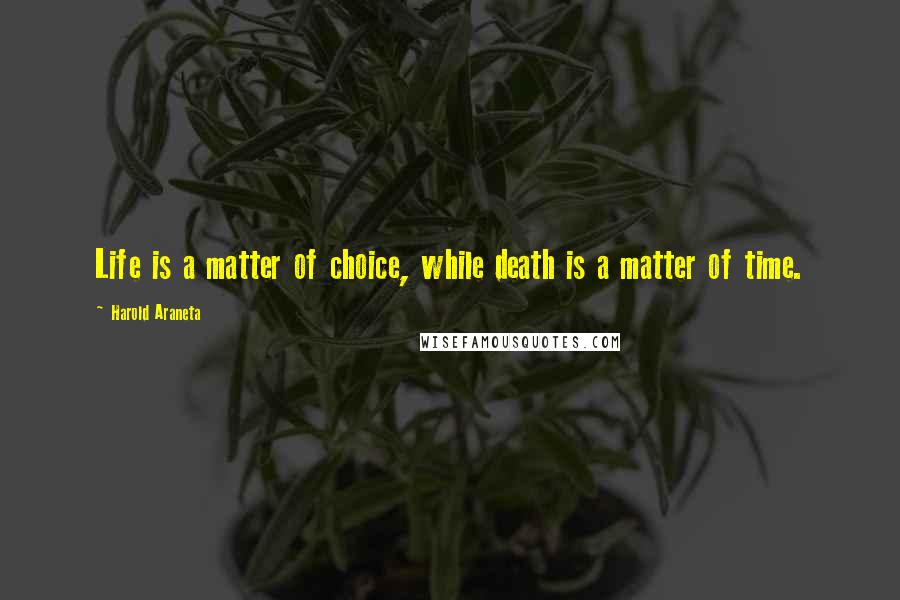 Harold Araneta quotes: Life is a matter of choice, while death is a matter of time.
