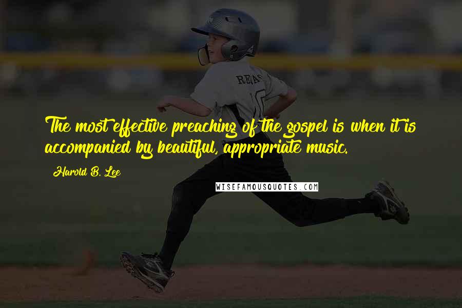 Harold B. Lee quotes: The most effective preaching of the gospel is when it is accompanied by beautiful, appropriate music. Harold B. Lee quotes: The most effective preaching of the gospel is when it is accompanied by beautiful, appropriate music.