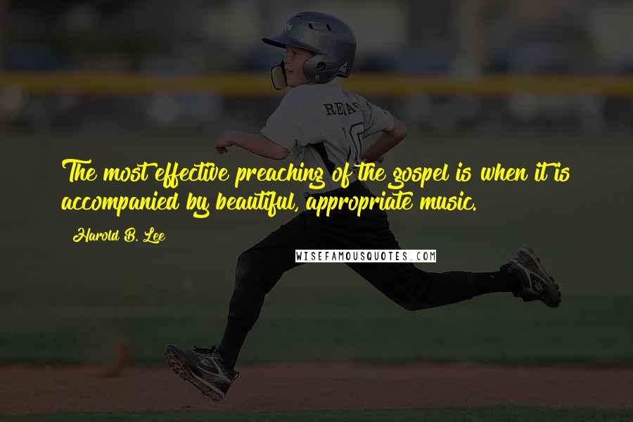 Harold B. Lee quotes: The most effective preaching of the gospel is when it is accompanied by beautiful, appropriate music.