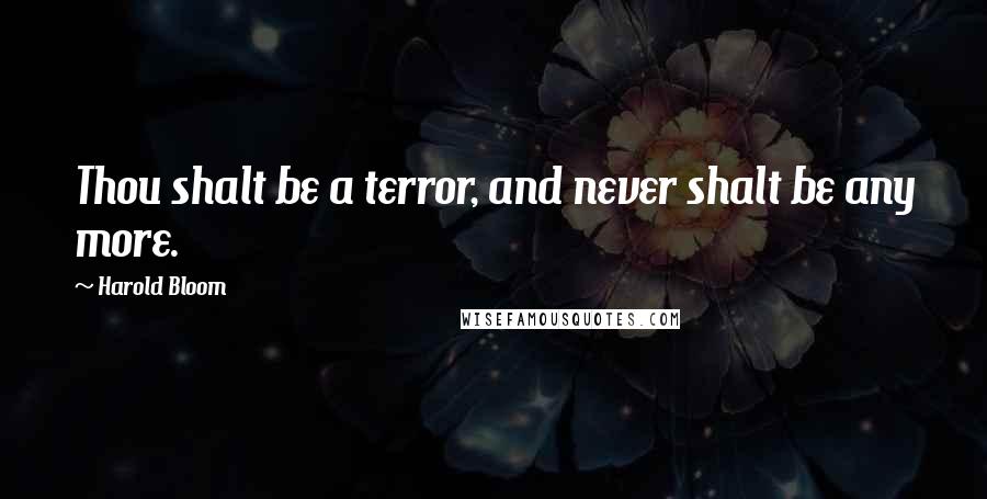Harold Bloom quotes: Thou shalt be a terror, and never shalt be any more.