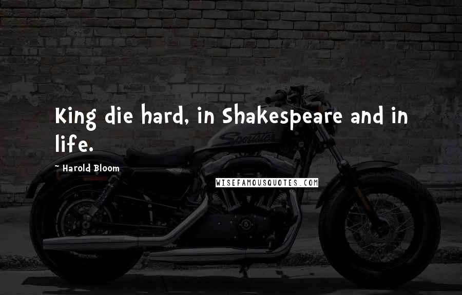 Harold Bloom quotes: King die hard, in Shakespeare and in life.