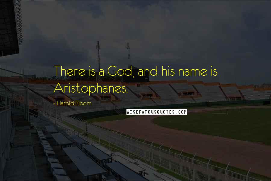 Harold Bloom quotes: There is a God, and his name is Aristophanes.