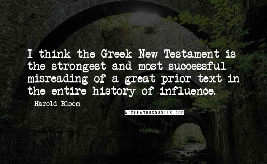 Harold Bloom quotes: I think the Greek New Testament is the strongest and most successful misreading of a great prior text in the entire history of influence. Harold Bloom quotes: I think the Greek New Testament is the strongest and most successful misreading of a great prior text in the entire history of influence.