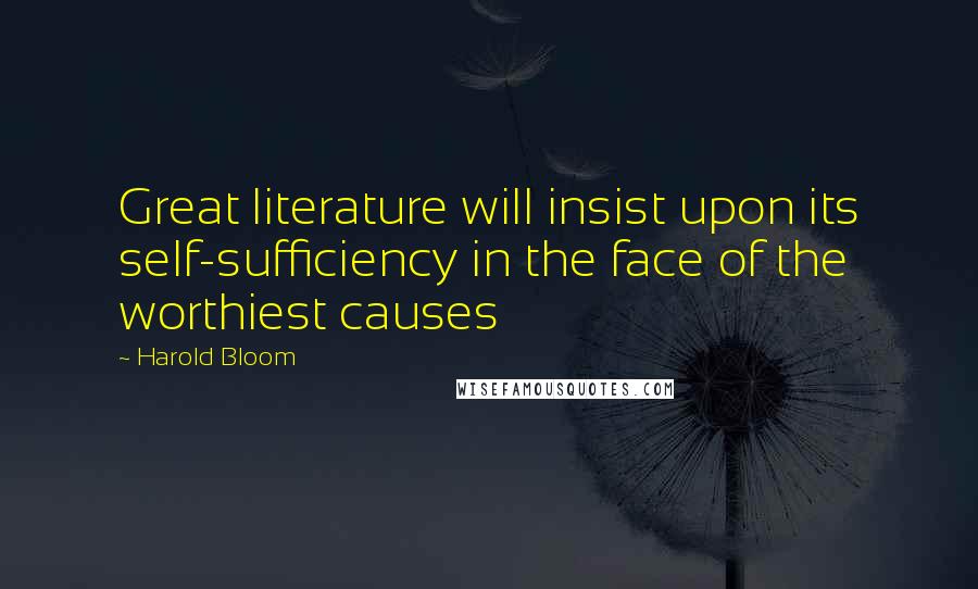 Harold Bloom quotes: Great literature will insist upon its self-sufficiency in the face of the worthiest causes