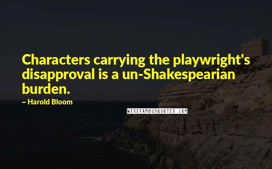 Harold Bloom quotes: Characters carrying the playwright's disapproval is a un-Shakespearian burden.