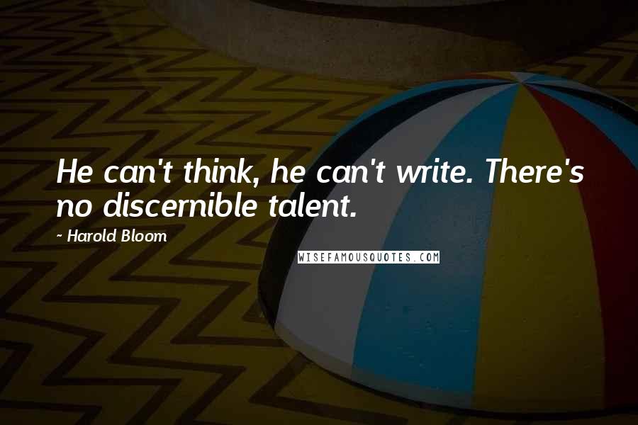 Harold Bloom quotes: He can't think, he can't write. There's no discernible talent.