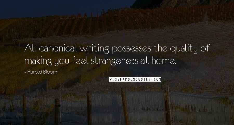 Harold Bloom quotes: All canonical writing possesses the quality of making you feel strangeness at home.