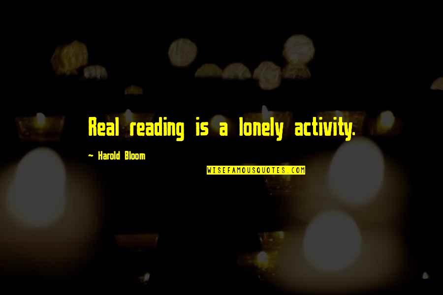 Harold Bloom Quotes By Harold Bloom: Real reading is a lonely activity.