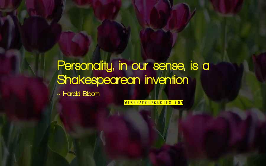 Harold Bloom Quotes By Harold Bloom: Personality, in our sense, is a Shakespearean invention.