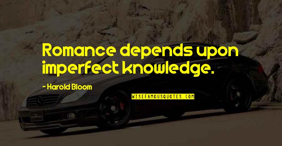 Harold Bloom Quotes By Harold Bloom: Romance depends upon imperfect knowledge.