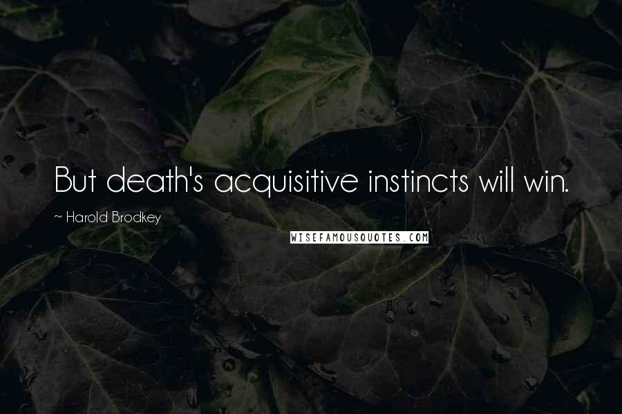 Harold Brodkey quotes: But death's acquisitive instincts will win.