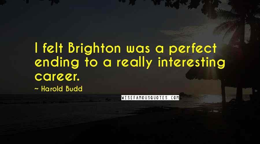 Harold Budd quotes: I felt Brighton was a perfect ending to a really interesting career.