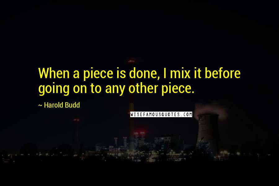 Harold Budd quotes: When a piece is done, I mix it before going on to any other piece.