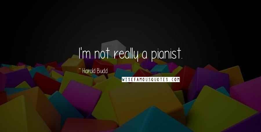 Harold Budd quotes: I'm not really a pianist.