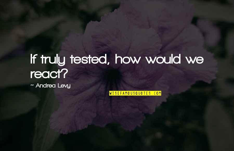 Harold Clayton Urey Quotes By Andrea Levy: If truly tested, how would we react?