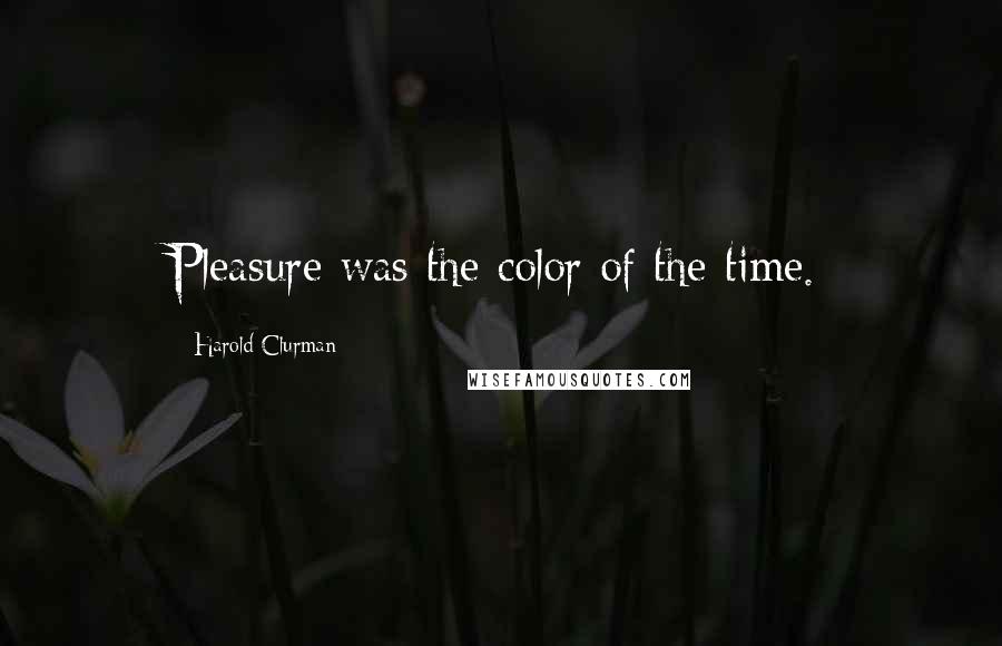 Harold Clurman quotes: Pleasure was the color of the time.