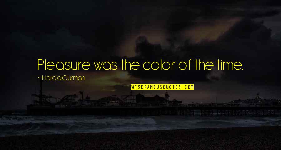 Harold Clurman Quotes By Harold Clurman: Pleasure was the color of the time.