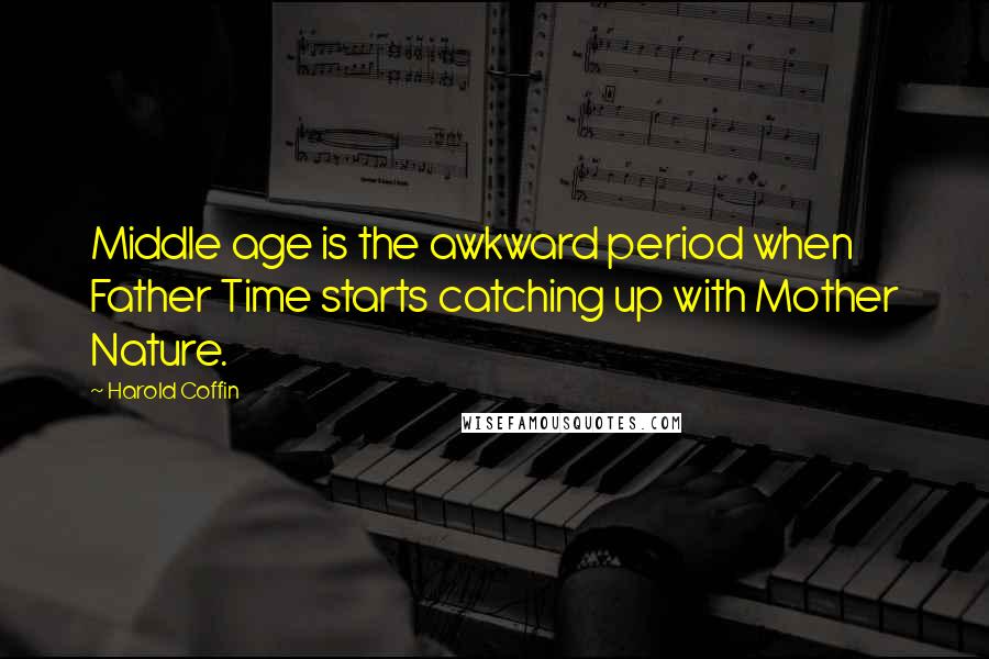 Harold Coffin quotes: Middle age is the awkward period when Father Time starts catching up with Mother Nature.