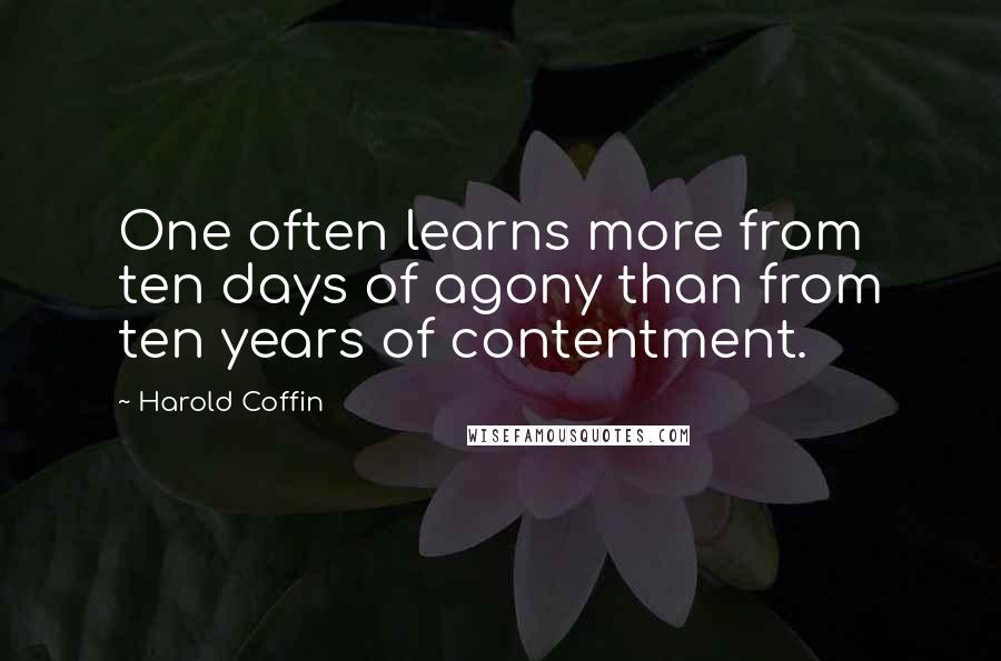Harold Coffin quotes: One often learns more from ten days of agony than from ten years of contentment.