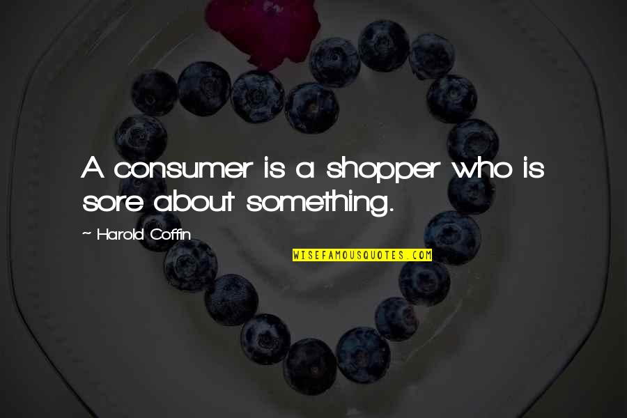 Harold Coffin Quotes By Harold Coffin: A consumer is a shopper who is sore