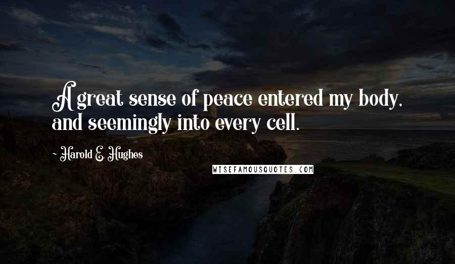 Harold E. Hughes quotes: A great sense of peace entered my body, and seemingly into every cell.