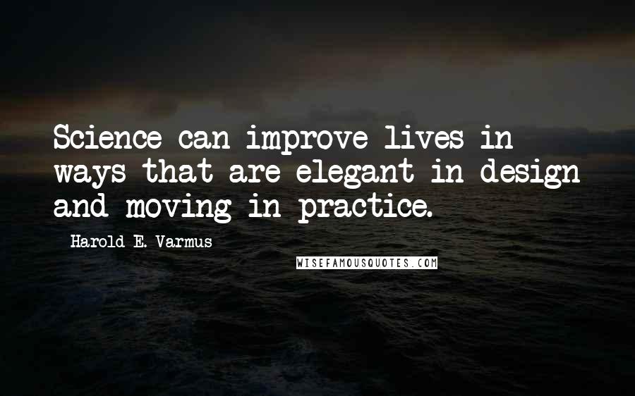 Harold E. Varmus quotes: Science can improve lives in ways that are elegant in design and moving in practice.