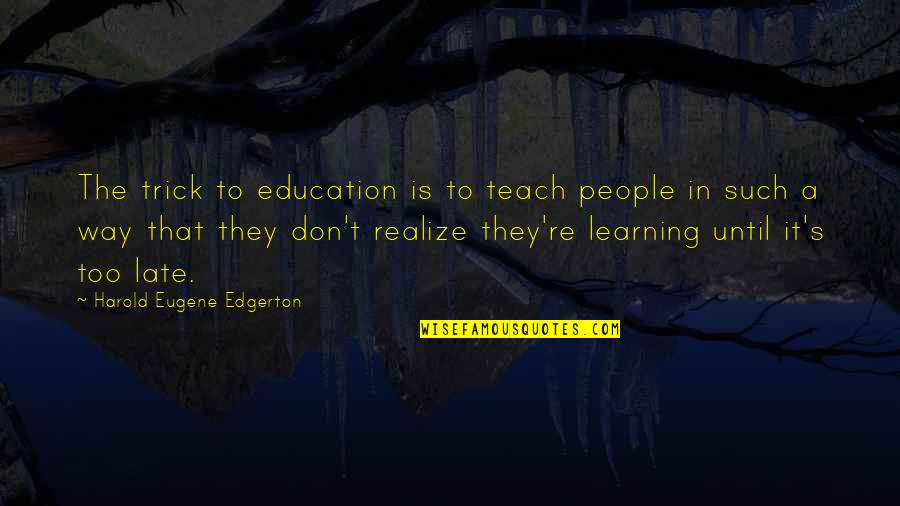 Harold Edgerton Quotes By Harold Eugene Edgerton: The trick to education is to teach people