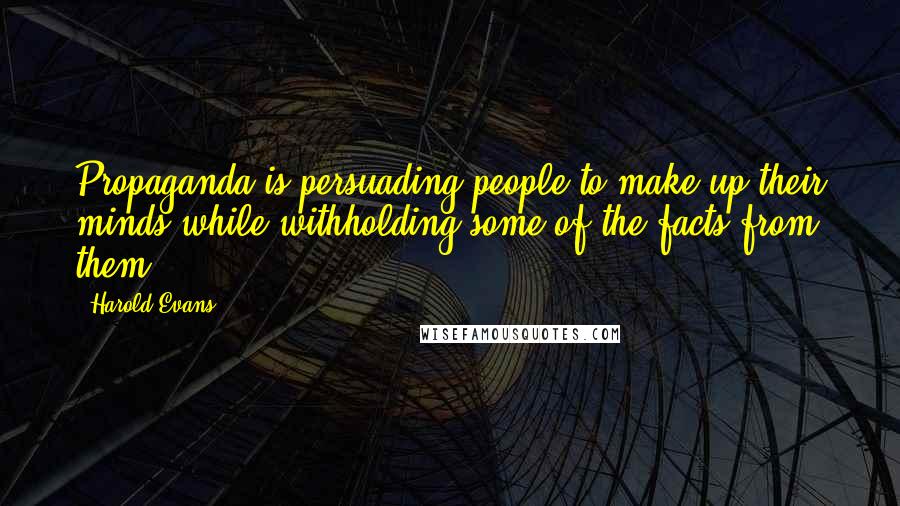 Harold Evans quotes: Propaganda is persuading people to make up their minds while withholding some of the facts from them. Harold Evans quotes: Propaganda is persuading people to make up their minds while withholding some of the facts from them.