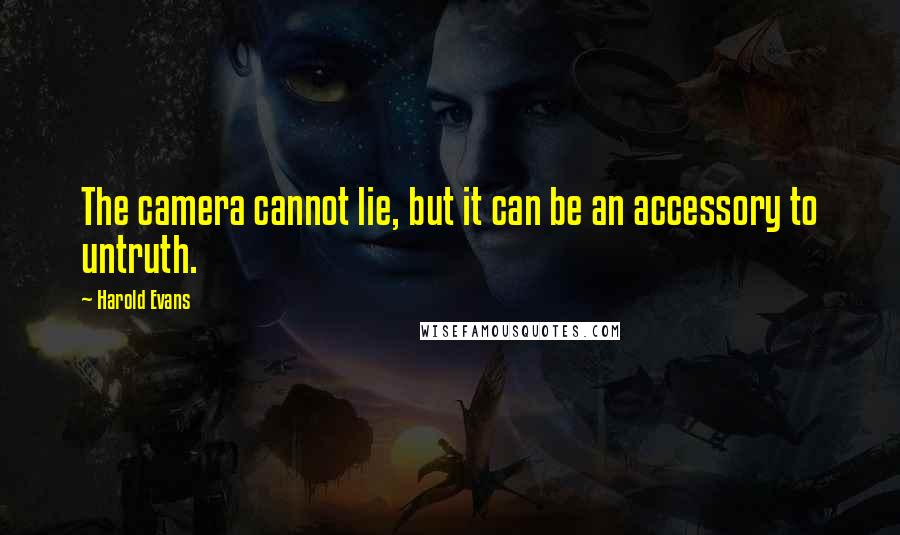 Harold Evans quotes: The camera cannot lie, but it can be an accessory to untruth.