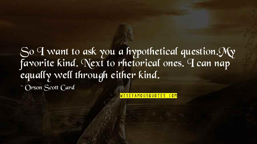Harold Fingleton Quotes By Orson Scott Card: So I want to ask you a hypothetical