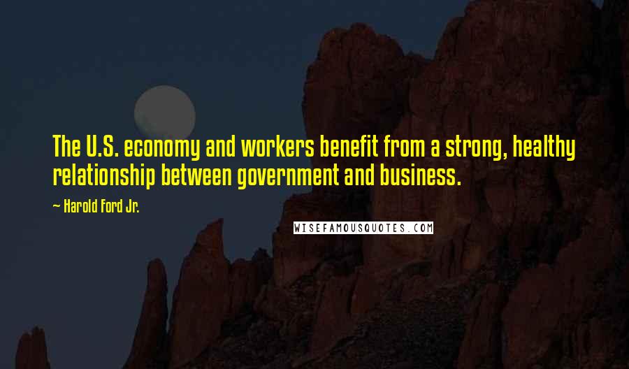Harold Ford Jr. quotes: The U.S. economy and workers benefit from a strong, healthy relationship between government and business. Harold Ford Jr. quotes: The U.S. economy and workers benefit from a strong, healthy relationship between government and business.
