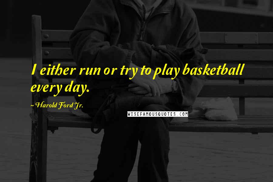 Harold Ford Jr. quotes: I either run or try to play basketball every day.