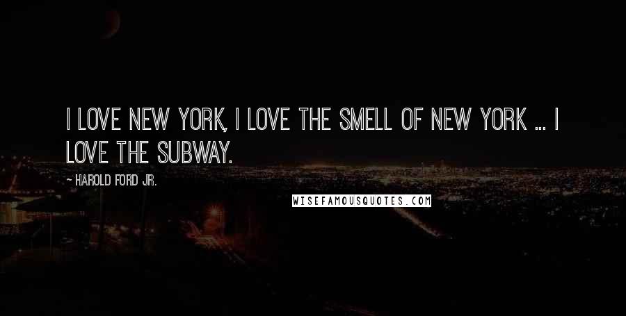 Harold Ford Jr. quotes: I love New York, I love the smell of New York ... I love the subway.