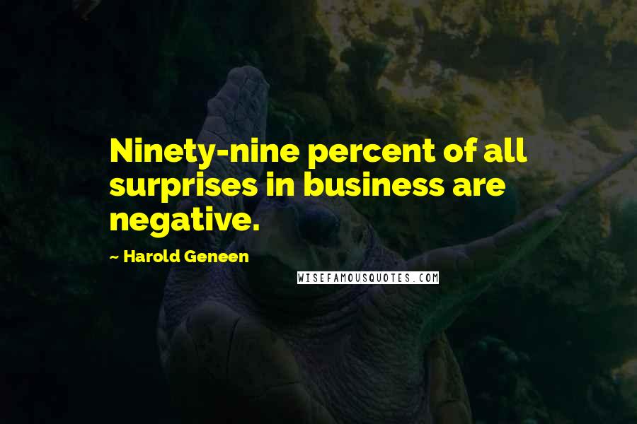Harold Geneen quotes: Ninety-nine percent of all surprises in business are negative.