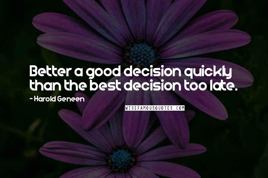 Harold Geneen quotes: Better a good decision quickly than the best decision too late.