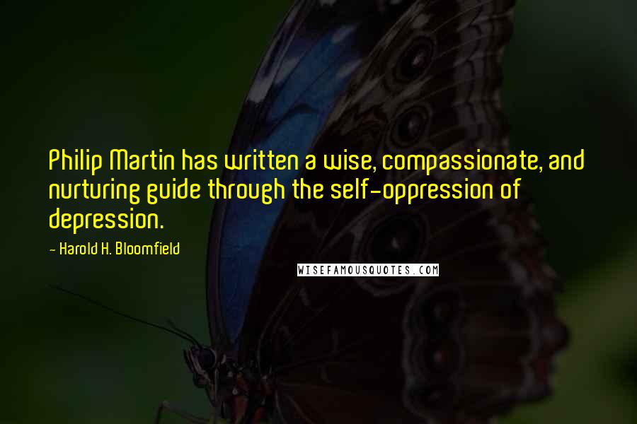 Harold H. Bloomfield quotes: Philip Martin has written a wise, compassionate, and nurturing guide through the self-oppression of depression. Harold H. Bloomfield quotes: Philip Martin has written a wise, compassionate, and nurturing guide through the self-oppression of depression.