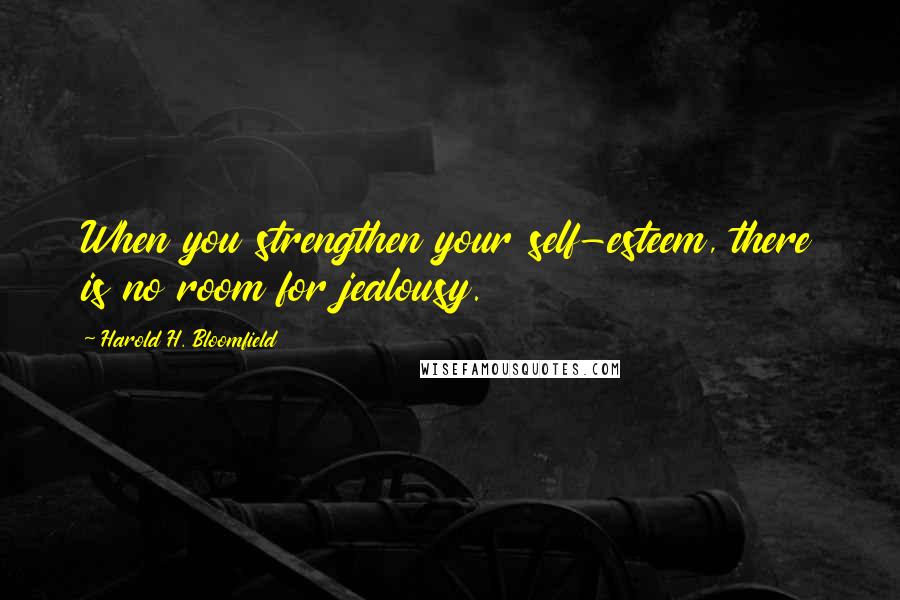 Harold H. Bloomfield quotes: When you strengthen your self-esteem, there is no room for jealousy.