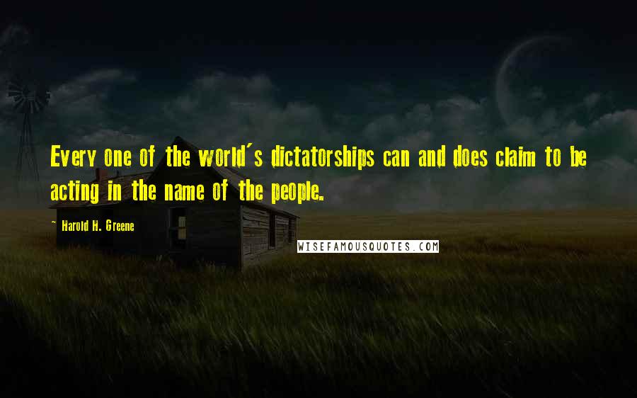 Harold H. Greene quotes: Every one of the world's dictatorships can and does claim to be acting in the name of the people.