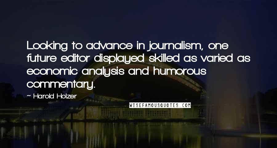 Harold Holzer quotes: Looking to advance in journalism, one future editor displayed skilled as varied as economic analysis and humorous commentary. Harold Holzer quotes: Looking to advance in journalism, one future editor displayed skilled as varied as economic analysis and humorous commentary.