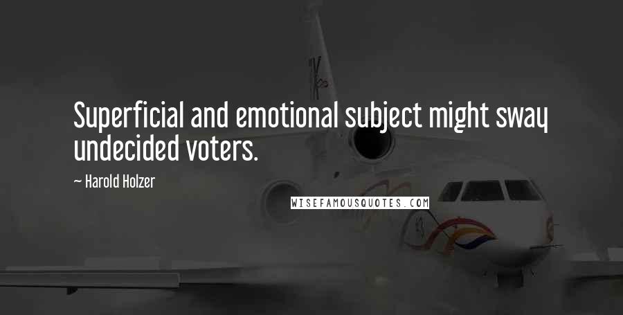 Harold Holzer quotes: Superficial and emotional subject might sway undecided voters.