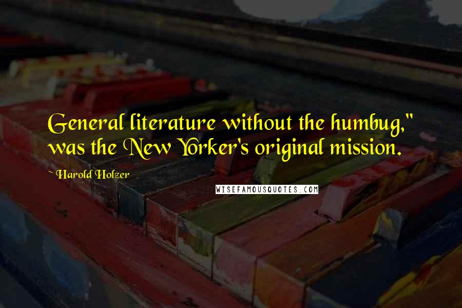 Harold Holzer quotes: General literature without the humbug," was the New Yorker's original mission.