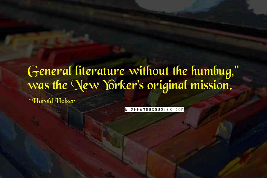 Harold Holzer quotes: General literature without the humbug," was the New Yorker's original mission. Harold Holzer quotes: General literature without the humbug," was the New Yorker's original mission.